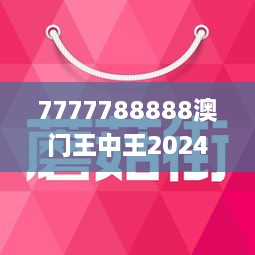 7777788888澳门王中王2024年/全面释义与解释落实