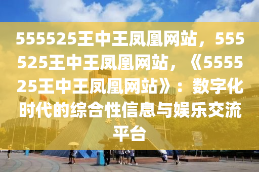 555525王中王凤凰网站,时代解答解释落实_1ez04.80.34